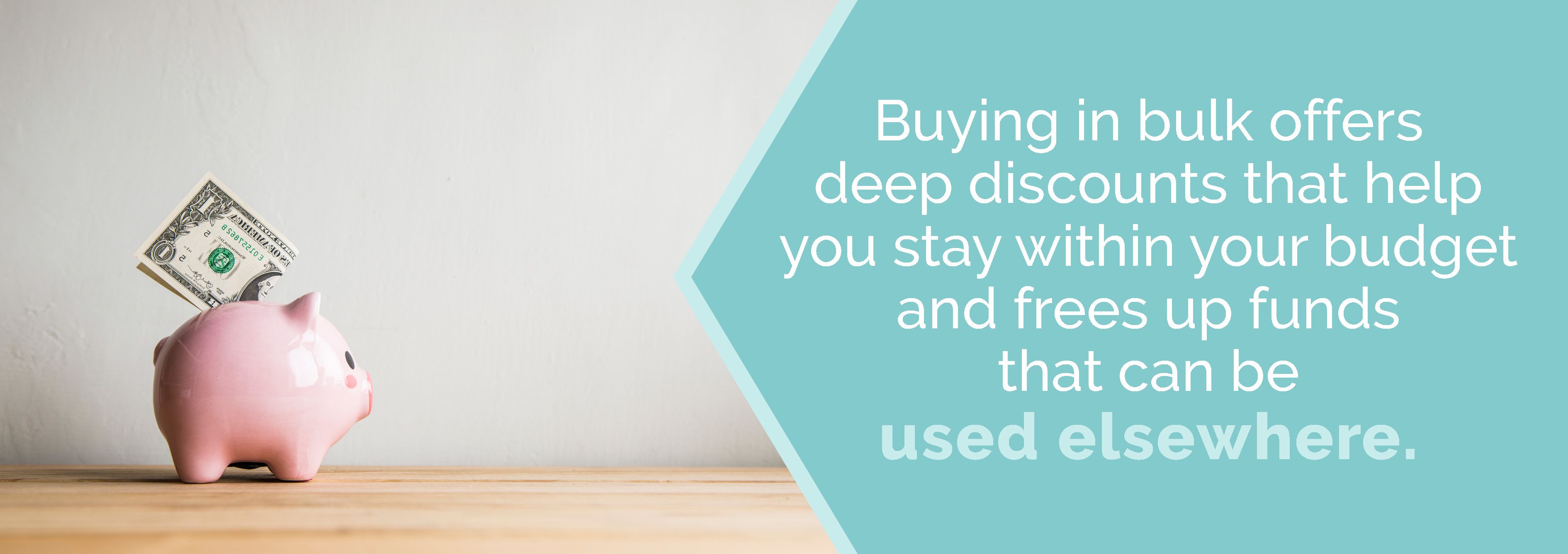 Buying in bulk offers deep discounts to keep you within your budget.